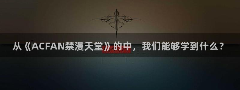 omofun..com：从《ACFAN禁漫天堂》的中，我们能够学到什么？