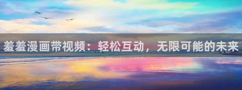 omofun最新：羞羞漫画带视频：轻松互动，无限可能的未来