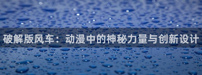 omofun下载官网入口：破解版风车：动漫中的神秘力量与创新设计
