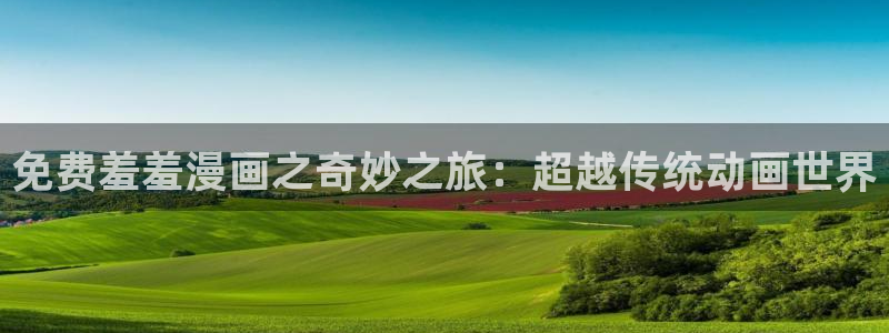omofun动漫免费观看：免费羞羞漫画之奇妙之旅：超越传统动画世界