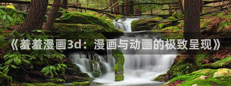 omofun入口：《羞羞漫画3d：漫画与动画的极致呈现》
