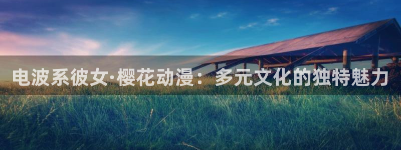 omofun.worko：电波系彼女·樱花动漫：多元文化的独特魅力