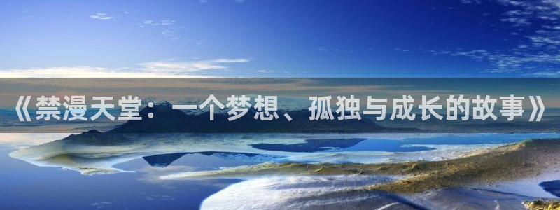 omofun专注动漫官网入口：《禁漫天堂：一个梦想、孤独与成长的故事》