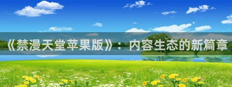 omofun宕卧：《禁漫天堂苹果版》：内容生态的新篇章